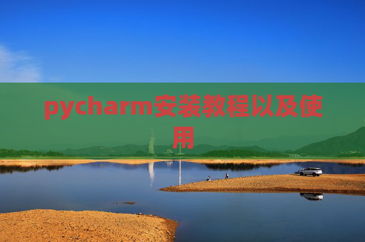 pycharm安装教程以及使用 pycharm安装教程以及使用